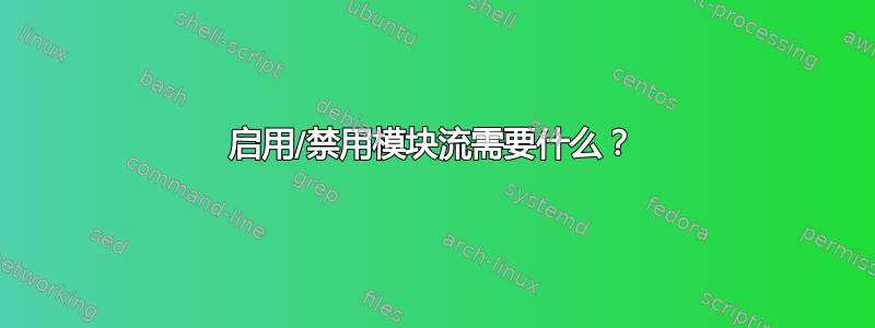 启用/禁用模块流需要什么？