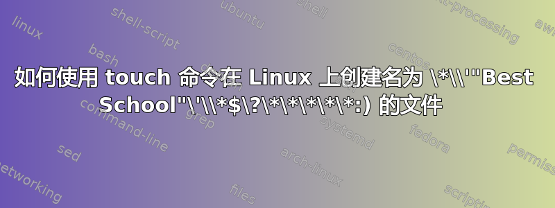 如何使用 touch 命令在 Linux 上创建名为 \*\\'"Best School"\'\\*$\?\*\*\*\*\*:) 的文件 