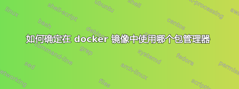 如何确定在 docker 镜像中使用哪个包管理器