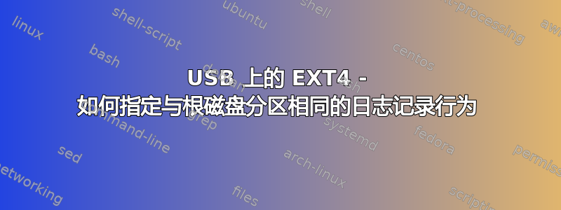 USB 上的 EXT4 - 如何指定与根磁盘分区相同的日志记录行为