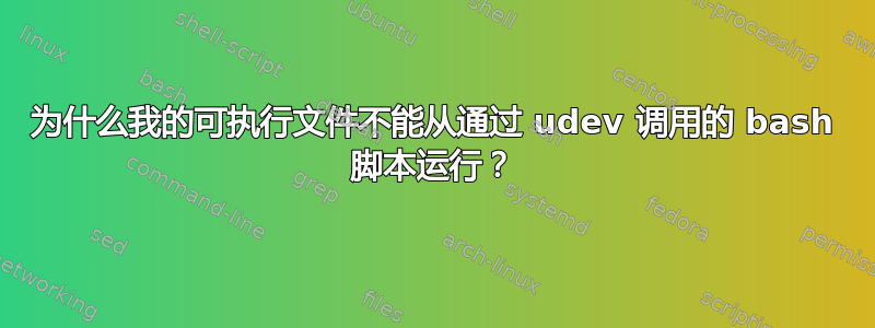 为什么我的可执行文件不能从通过 udev 调用的 bash 脚本运行？