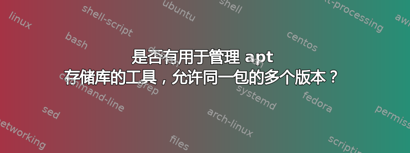 是否有用于管理 apt 存储库的工具，允许同一包的多个版本？