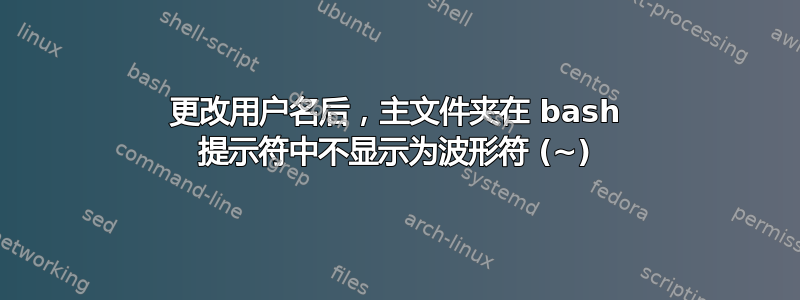 更改用户名后，主文件夹在 bash 提示符中不显示为波形符 (~)