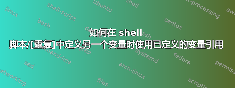 如何在 shell 脚本/[重复]中定义另一个变量时使用已定义的变量引用