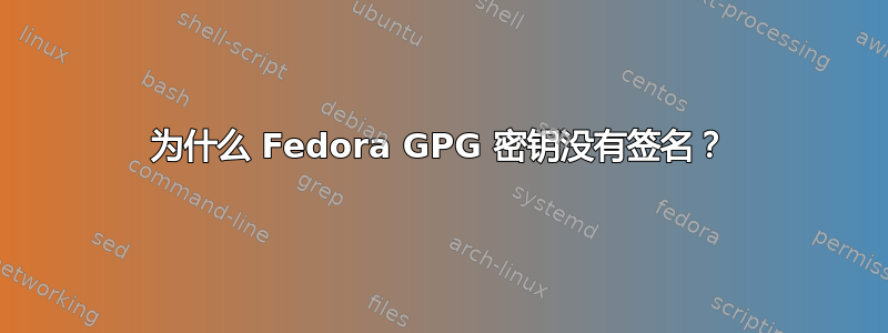 为什么 Fedora GPG 密钥没有签名？