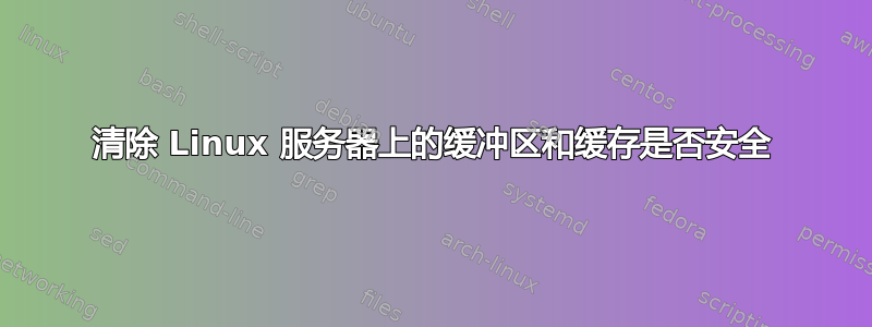 清除 Linux 服务器上的缓冲区和缓存是否安全