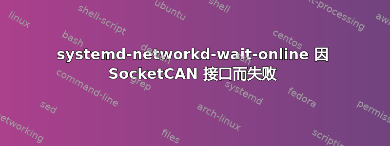 systemd-networkd-wait-online 因 SocketCAN 接口而失败