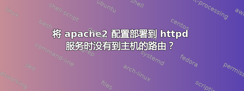 将 apache2 配置部署到 httpd 服务时没有到主机的路由？