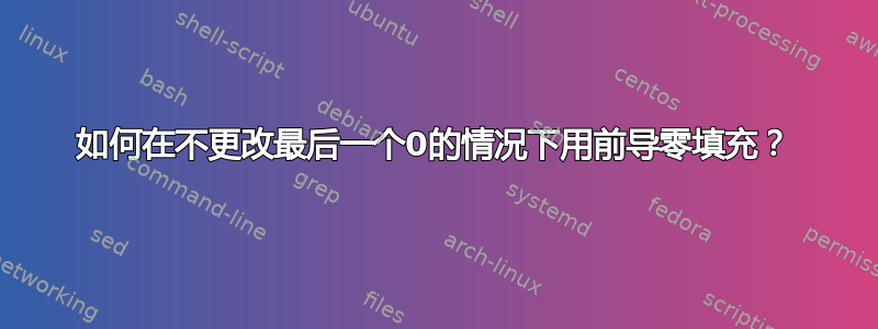 如何在不更改最后一个0的情况下用前导零填充？