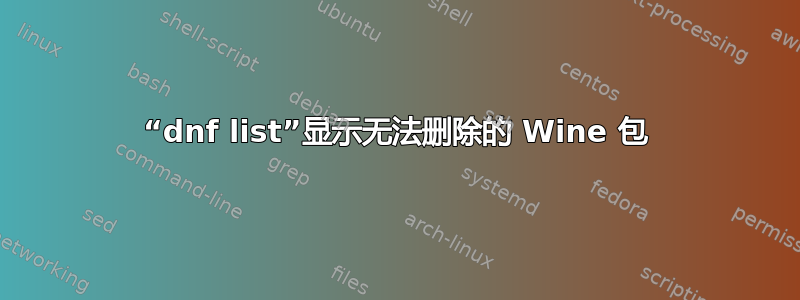 “dnf list”显示无法删除的 Wine 包