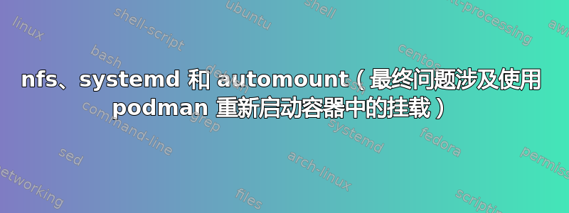 nfs、systemd 和 automount（最终问题涉及使用 podman 重新启动容器中的挂载）