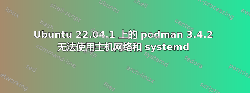 Ubuntu 22.04.1 上的 podman 3.4.2 无法使用主机网络和 systemd