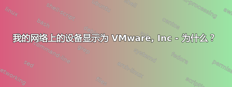 我的网络上的设备显示为 VMware, Inc - 为什么？