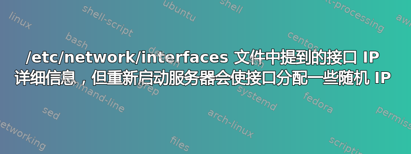 /etc/network/interfaces 文件中提到的接口 IP 详细信息，但重新启动服务器会使接口分配一些随机 IP