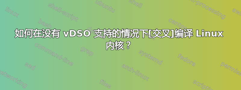 如何在没有 vDSO 支持的情况下[交叉]编译 Linux 内核？