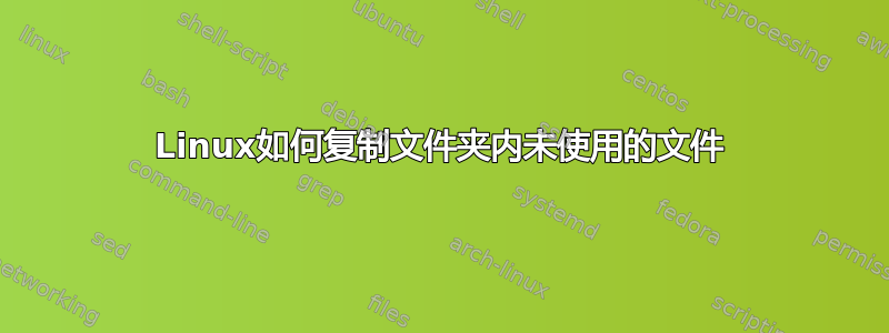 Linux如何复制文件夹内未使用的文件