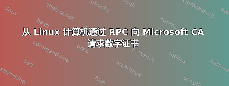 从 Linux 计算机通过 RPC 向 Microsoft CA 请求数字证书