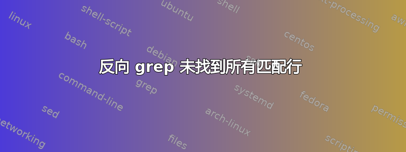 反向 grep 未找到所有匹配行