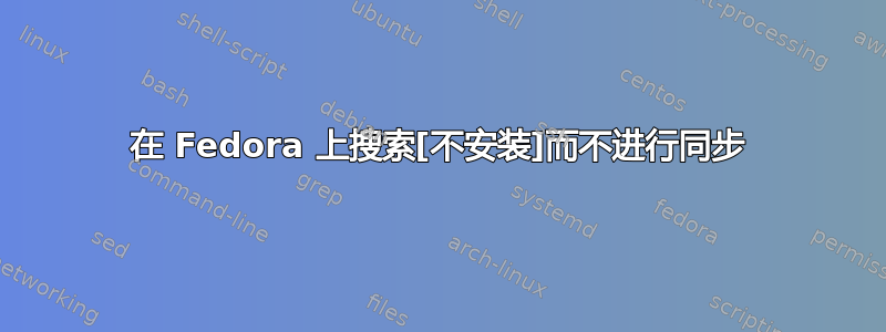 在 Fedora 上搜索[不安装]而不进行同步