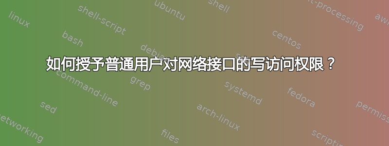 如何授予普通用户对网络接口的写访问权限？