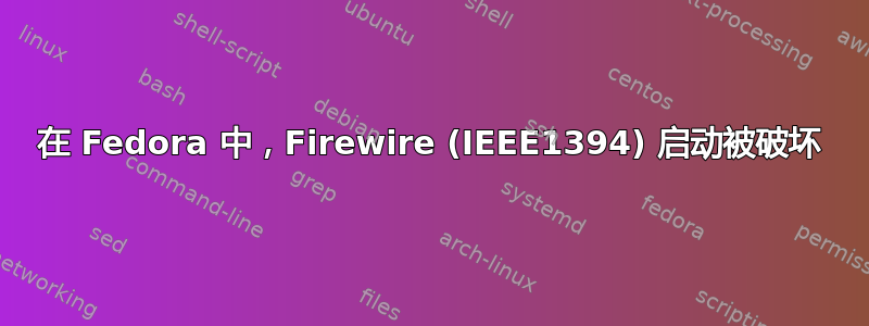 在 Fedora 中，Firewire (IEEE1394) 启动被破坏