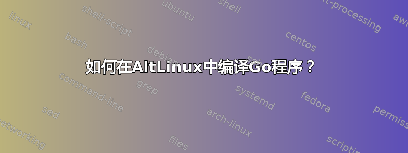 如何在AltLinux中编译Go程序？