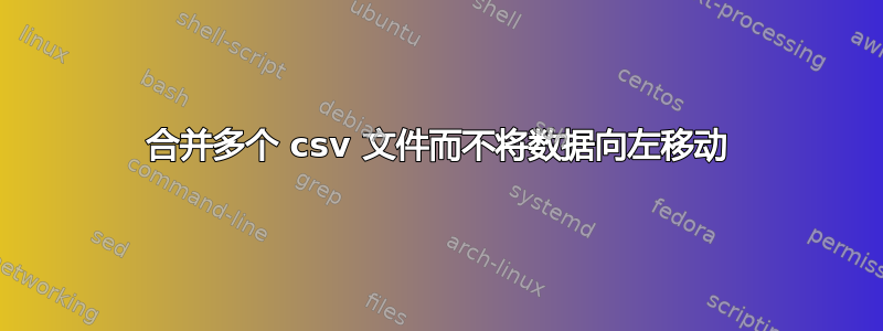 合并多个 csv 文件而不将数据向左移动