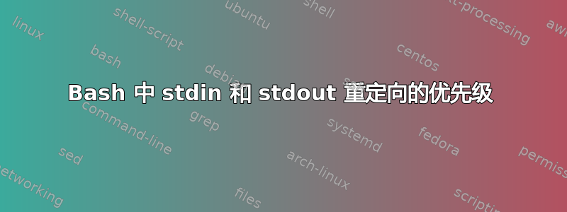 Bash 中 stdin 和 stdout 重定向的优先级