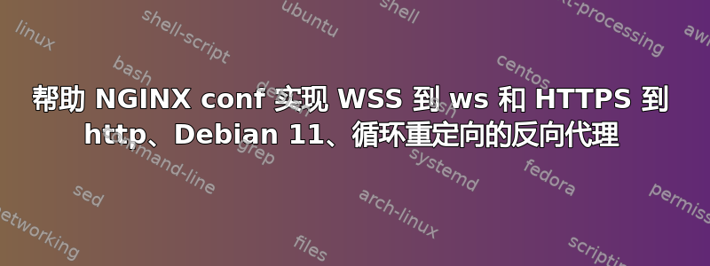 帮助 NGINX conf 实现 WSS 到 ws 和 HTTPS 到 http、Debian 11、循环重定向的反向代理