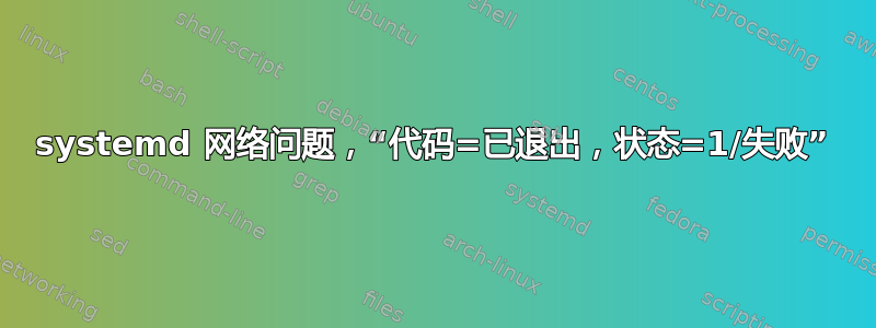 systemd 网络问题，“代码=已退出，状态=1/失败”