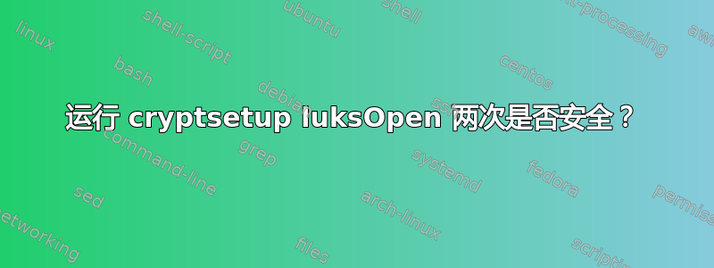 运行 cryptsetup luksOpen 两次是否安全？