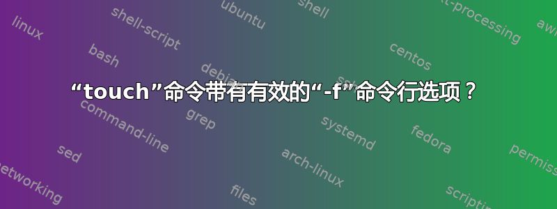 “touch”命令带有有效的“-f”命令行选项？