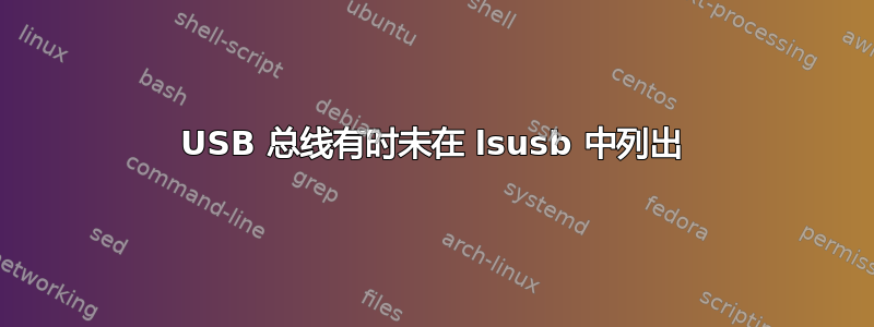 USB 总线有时未在 lsusb 中列出