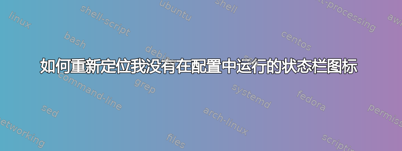 如何重新定位我没有在配置中运行的状态栏图标