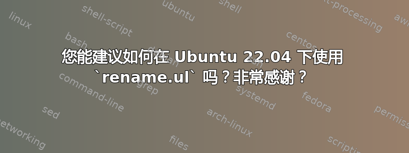 您能建议如何在 Ubuntu 22.04 下使用 `rename.ul` 吗？非常感谢？