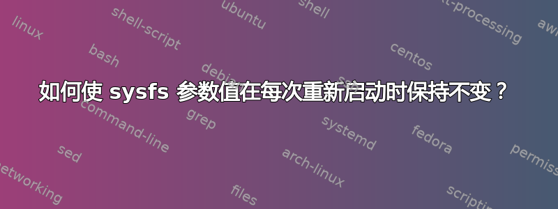 如何使 sysfs 参数值在每次重新启动时保持不变？