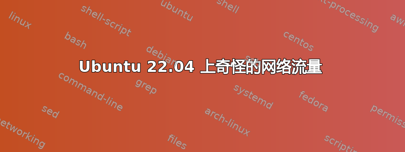 Ubuntu 22.04 上奇怪的网络流量