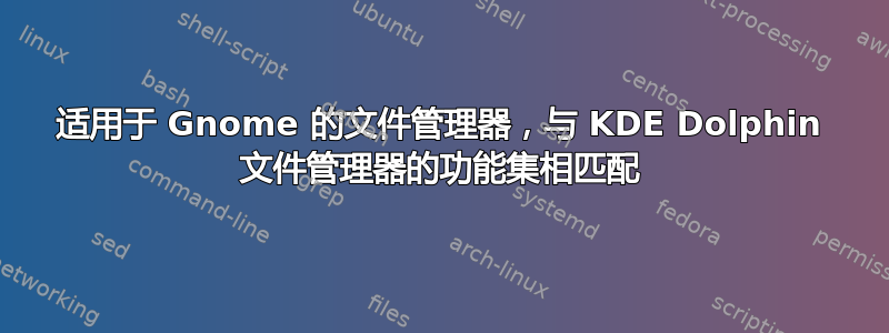 适用于 Gnome 的文件管理器，与 KDE Dolphin 文件管理器的功能集相匹配