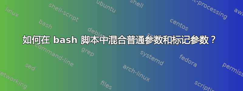 如何在 bash 脚本中混合普通参数和标记参数？