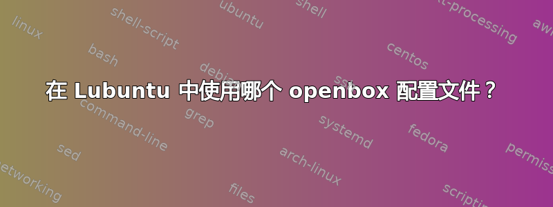 在 Lubuntu 中使用哪个 openbox 配置文件？