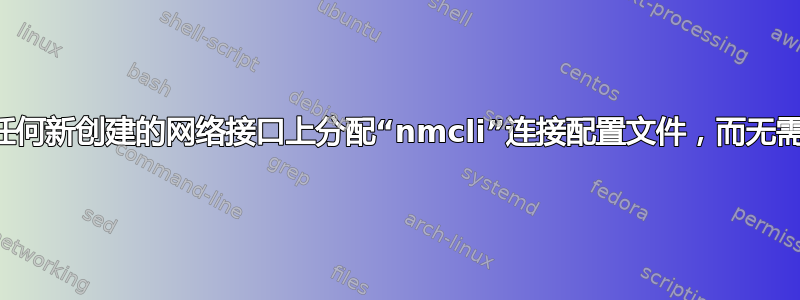 是否可以在任何新创建的网络接口上分配“nmcli”连接配置文件，而无需用户干预？