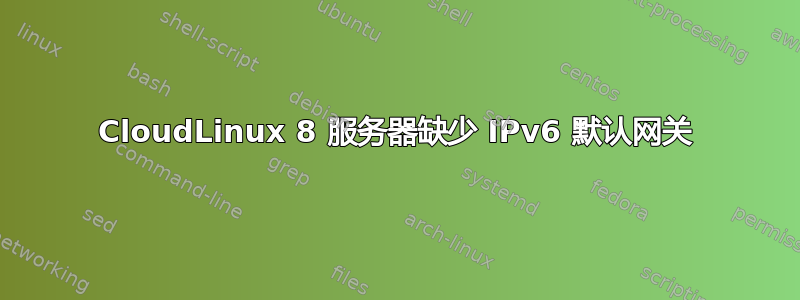 CloudLinux 8 服务器缺少 IPv6 默认网关