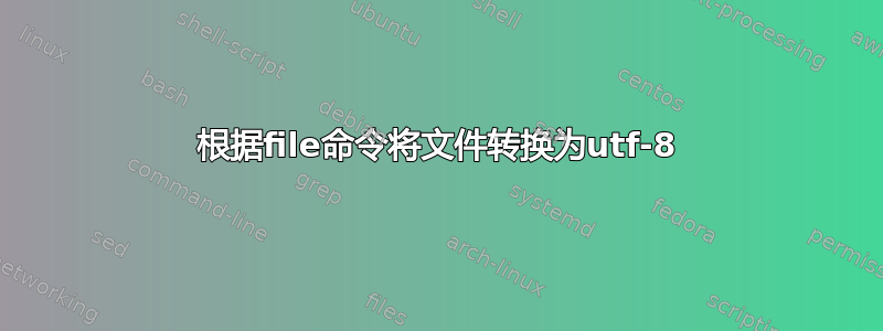 根据file命令将文件转换为utf-8