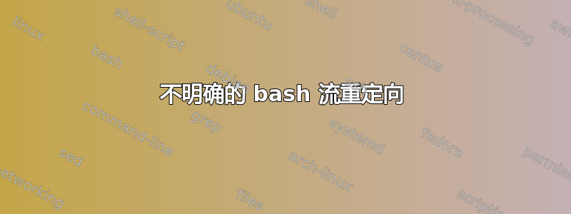 不明确的 bash 流重定向