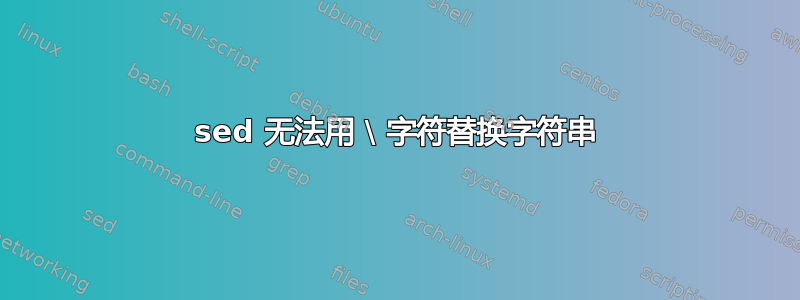 sed 无法用 \ 字符替换字符串