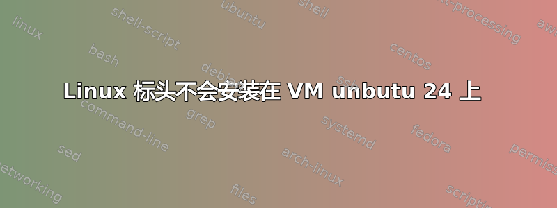 Linux 标头不会安装在 VM unbutu 24 上 