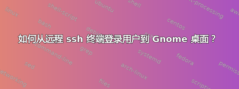 如何从远程 ssh 终端登录用户到 Gnome 桌面？