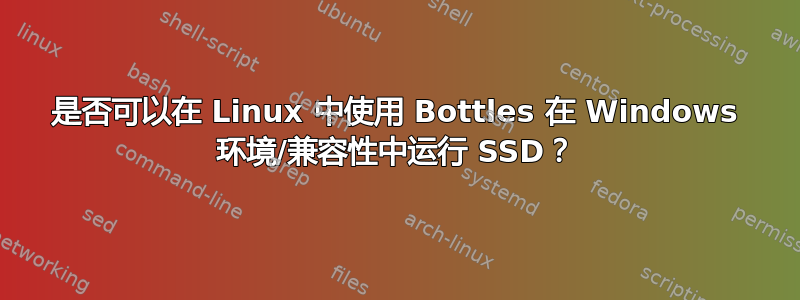 是否可以在 Linux 中使用 Bottles 在 Windows 环境/兼容性中运行 SSD？