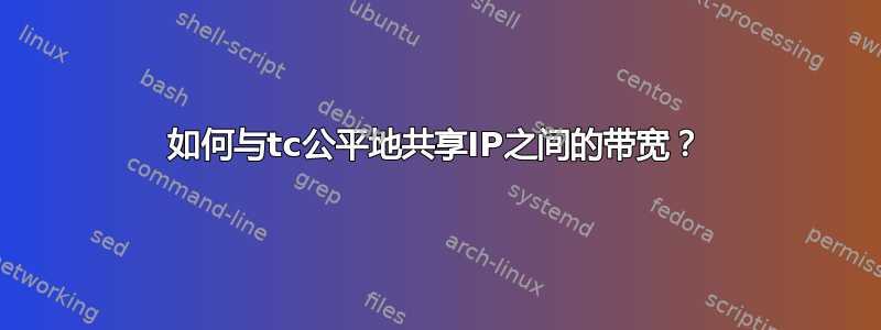 如何与tc公平地共享IP之间的带宽？