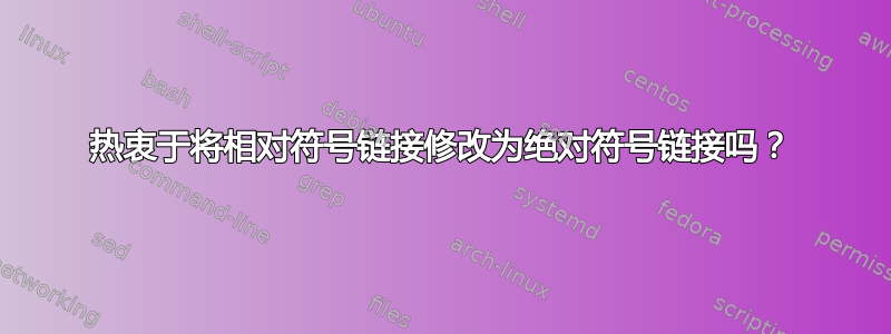 热衷于将相对符号链接修改为绝对符号链接吗？